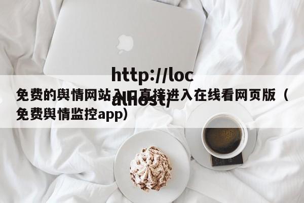 免费的舆情网站入口直接进入在线看网页版(免费舆情监控app)