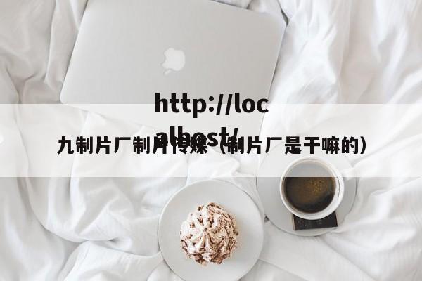九制片厂制片传媒(制片厂是干嘛的)